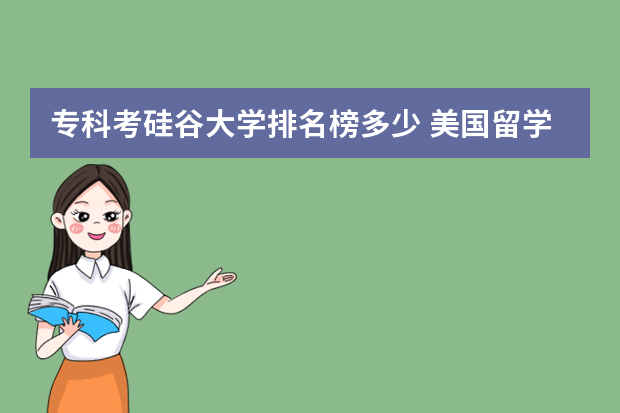 专科考硅谷大学排名榜多少 美国留学毕业后想去硅谷可以选择哪些大学